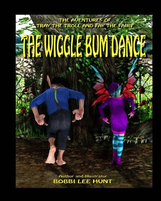 The Wiggle Bum Dance: The Adventures of Tray the Troll and Fay the Fairy by Hunt, Bobbi Lee