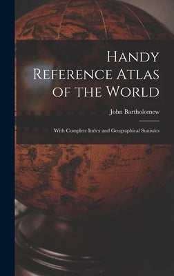 Handy Reference Atlas of the World: With Complete Index and Geographical Statistics by Bartholomew, John 1831-1893