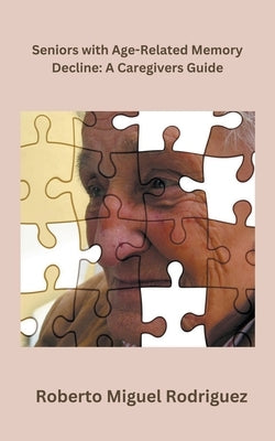Seniors with Age-Related Memory Decline: A Caregiver's Guide by Rodriguez, Roberto Miguel