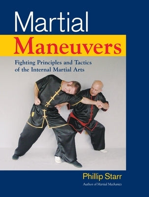Martial Maneuvers: Fighting Principles and Tactics of the Internal Martial Arts by Starr, Phillip