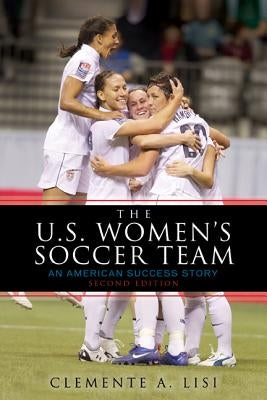 The U.S. Women's Soccer Team: An American Success Story by Lisi, Clemente A.