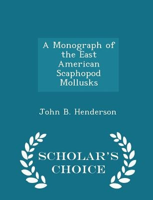 A Monograph of the East American Scaphopod Mollusks - Scholar's Choice Edition by Henderson, John B.