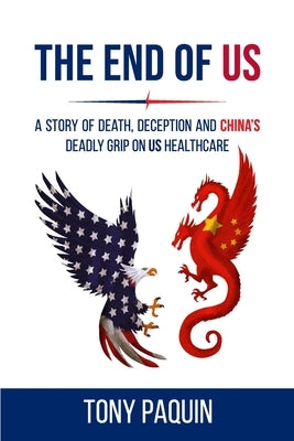 The End of Us: A Story of Death, Deception and China's Deadly Grip on US Healthcare by Paquin, Tony