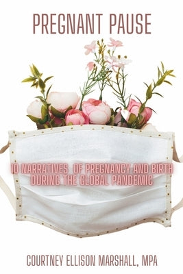Pregnant Pause: 10 Narratives of Pregnancy and Birth during the Global Pandemic by Marshall, Courtney Ellison