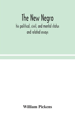 The new Negro: his political, civil, and mental status; and related essays by Pickens, William