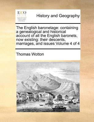 The English baronetage: containing a genealogical and historical account of all the English baronets, now existing: their descents, marriages, by Wotton, Thomas