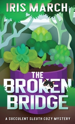 The Broken Bridge: A Succulent Sleuth Cozy Mystery by March, Iris