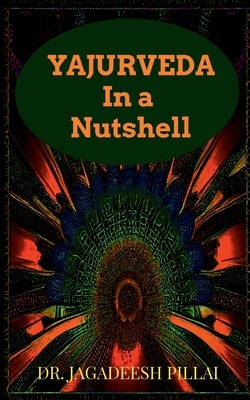 Yajurveda in a Nutshell by Jagadeesh