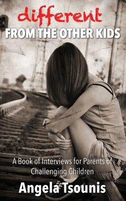 Different From The Other Kids: A Book of Interviews for Parents of Challenging Children by Tsounis, Angela