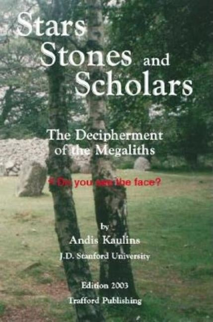 Stars, Stones and Scholars: The Decipherment of the Megaliths as an Ancient Survey of the Earth by Astronomy by Kaulins, Andis