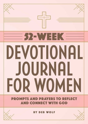 52-Week Devotional Journal for Women: Prompts and Prayers to Reflect and Connect with God by Wolf, Deb