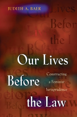 Our Lives Before the Law: Constructing a Feminist Jurisprudence by Baer, Judith a.