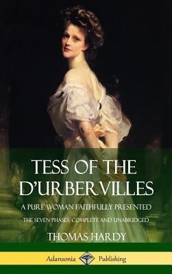 Tess of the d'Urbervilles: A Pure Woman Faithfully Presented; The Seven Phases, Complete and Unabridged (Hardcover) by Hardy, Thomas