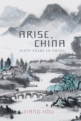 Arise, China: Sixty Years in China by Hou, Liang