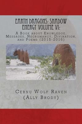 Earth Dragons: Shadow Energy Volume VI: : A Book about Knowledge, Messages, Necromancy, Divination, and Poems (2015-2016) by Brody, Allison E.