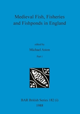 Medieval Fish, Fisheries and Fishponds in England, Part i by Aston, Michael