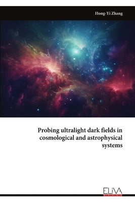 Probing ultralight dark fields in cosmological and astrophysical systems by Zhang, Hong-Yi