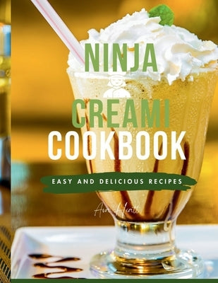 Ninja Creami Cookbook for Beginners: Master the Art of Homemade Frozen Treats like Smoothies, sorbets, ice cream, mix-ins, Gelato and milkshake recipe by Hiatt, Ava
