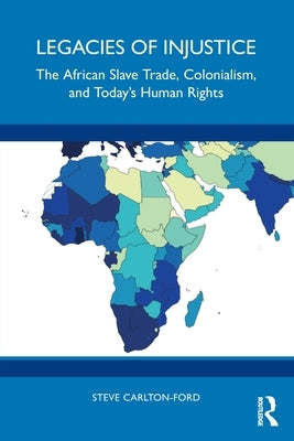 Legacies of Injustice: The African Slave Trade, Colonialism, and Today's Human Rights by Carlton-Ford, Steve