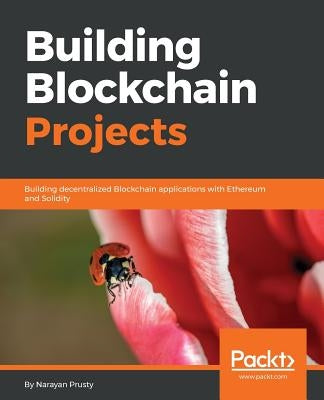 Building Blockchain Projects: Building decentralized Blockchain applications with Ethereum and Solidity by Prusty, Narayan