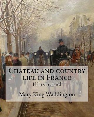 Chateau and country life in France. By: Mary King Waddington (Illustrated).: Mary Alsop King Waddington (April 28, 1833 - June 30, 1923) was an Americ by Waddington, Mary King