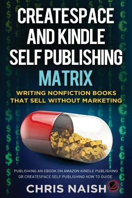 CreateSpace and Kindle Self Publishing Matrix - Writing Nonfiction Books That Sell Without Marketing: Publishing an eBook on Amazon Kindle Publishing by Naish, Chris