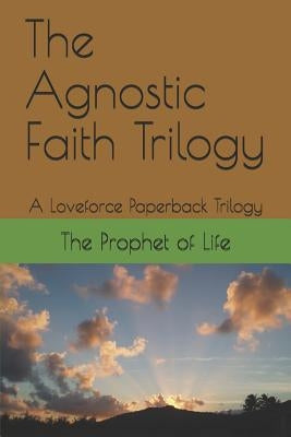 The Agnostic Faith Trilogy: A Loveforce Paperback Trilogy by Life, The Prophet of