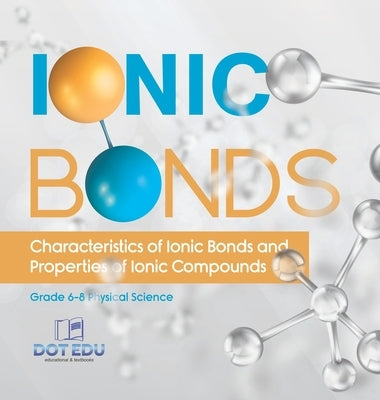 Ionic Bonds Characteristics of Ionic Bonds and Properties of Ionic Compounds Grade 6-8 Physical Science by Dot Edu