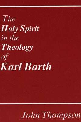 The Holy Spirit in the Theology of Karl Barth by Thompson, John