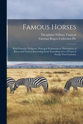 Famous Horses: With Portraits, Pedigrees, Principal Performances, Description of Races and Various Interesting Items Extending Over a by Taunton, Theophilus William