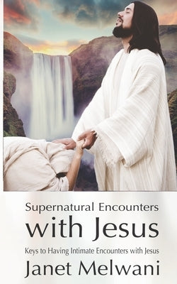 Supernatural Encounters With Jesus: Keys to Having Intimate Encounters With The Lord by Melwani, Janet