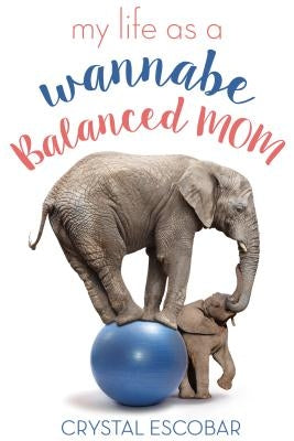 My Life as a Wannabe Balanced Mom by Escobar, Crystal