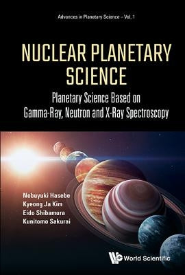 Nuclear Planetary Science: Planetary Science Based on Gamma-Ray, Neutron and X-Ray Spectroscopy by Hasebe, Nobuyuki