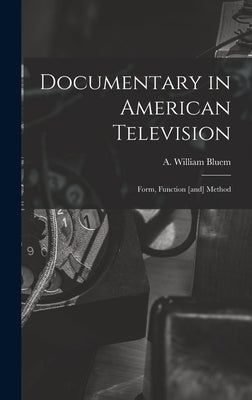 Documentary in American Television: Form, Function [and] Method by Bluem, A. William