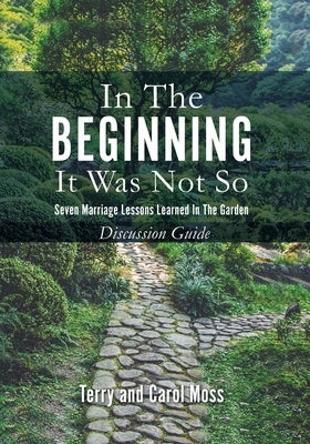 In the Beginning it Was Not So: Discussion Guide: Seven Marriage Lessons Learned in the Garden by Moss, Terry