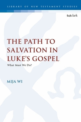 The Path to Salvation in Luke's Gospel: What Must We Do? by Wi, Mija