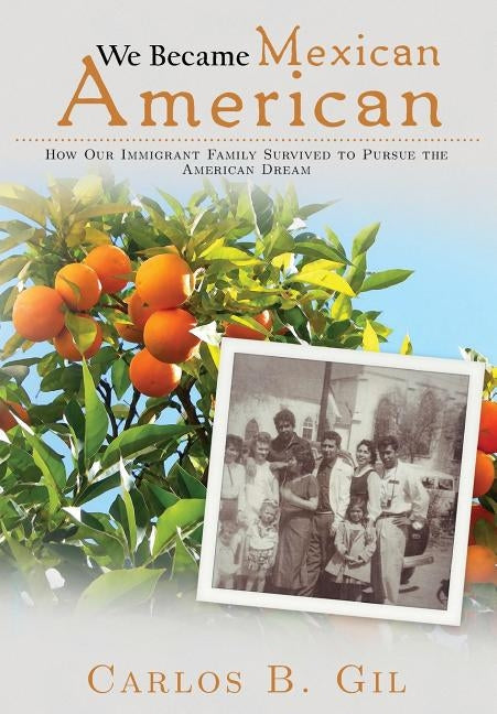We Became Mexican American: How Our Immigrant Family Survived to Pursue the American Dream by Gil, Carlos B.