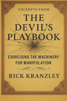 Excerpts from THE DEVIL'S PLAYBOOK: Exorcising the Machinery of Manipulation by Kranzley, Rick