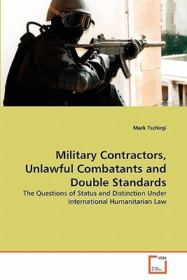 Military Contractors, Unlawful Combatants and Double Standards by Tschirgi, Mark