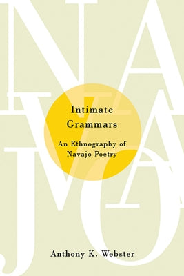 Intimate Grammars: An Ethnography of Navajo Poetry by Webster, Anthony K.