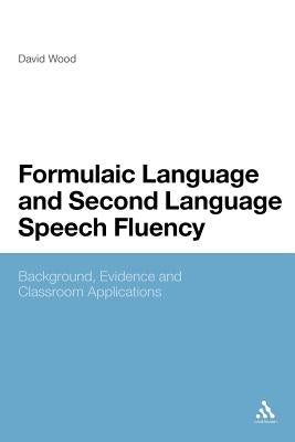 Formulaic Language and Second Language Speech Fluency: Background, Evidence and Classroom Applications by Wood, David
