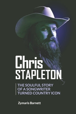 Chris Stapleton: The Soulful Story of a Songwriter Turned Country Icon by Barnett, Zymaris