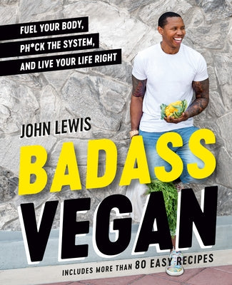 Badass Vegan: Fuel Your Body, Ph*ck the System, and Live Your Life Right by Lewis, John