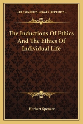 The Inductions Of Ethics And The Ethics Of Individual Life by Spencer, Herbert