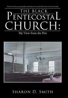 The Black Pentecostal Church: My View from the Pew by Smith, Sharon D.