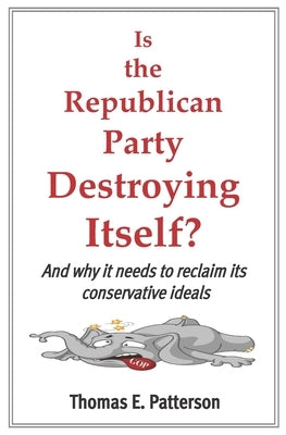 Is the Republican Party Destroying Itself? by Patterson, Thomas E.