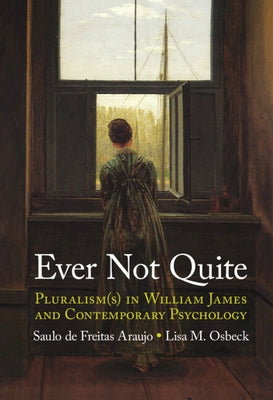 Ever Not Quite: Pluralism(s) in William James and Contemporary Psychology by Araujo, Saulo de Freitas