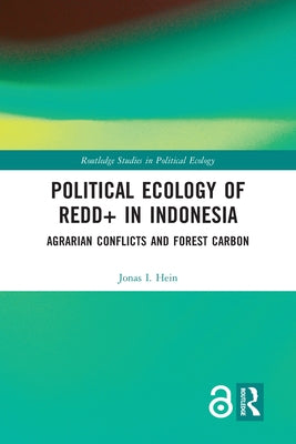 Political Ecology of REDD+ in Indonesia: Agrarian Conflicts and Forest Carbon by Hein, Jonas