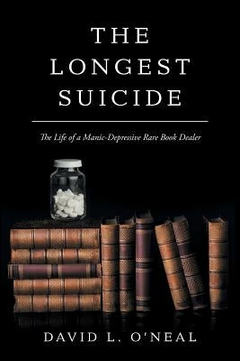 The Longest Suicide: The Life of a Manic-Depressive Rare Book Dealer by O'Neal, David L.