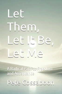 Let Them, Let It Be, Let Me: A Radical Path to Freedom and Acceptance by Cossaboon, Pete